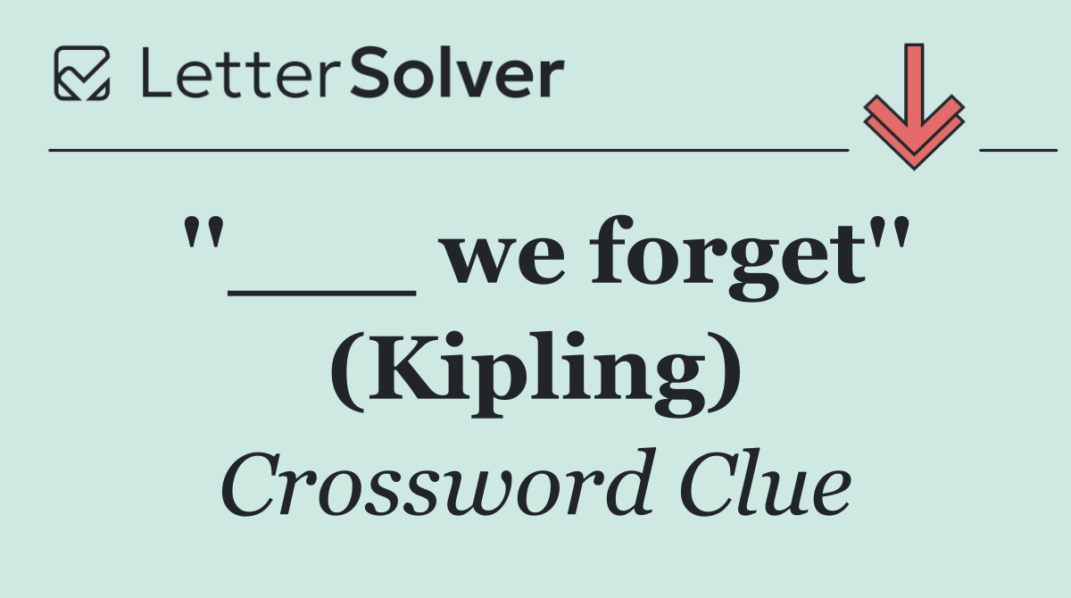 ''___ we forget'' (Kipling)