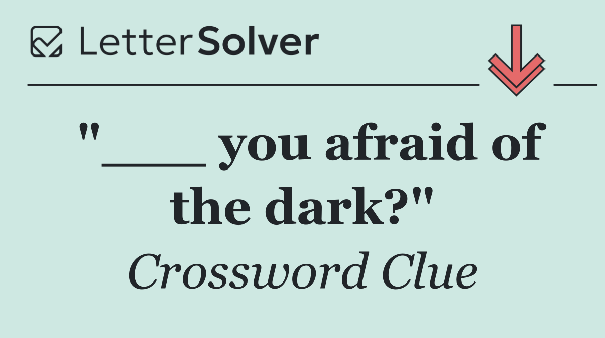 "___ you afraid of the dark?"