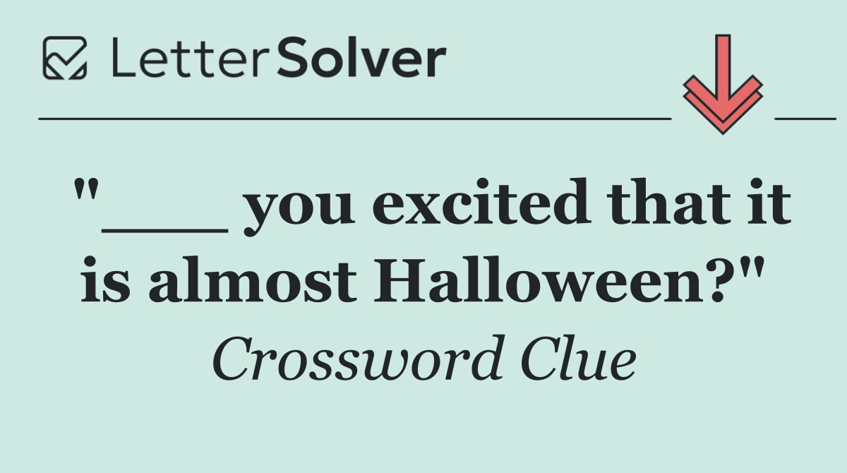 "___ you excited that it is almost Halloween?"