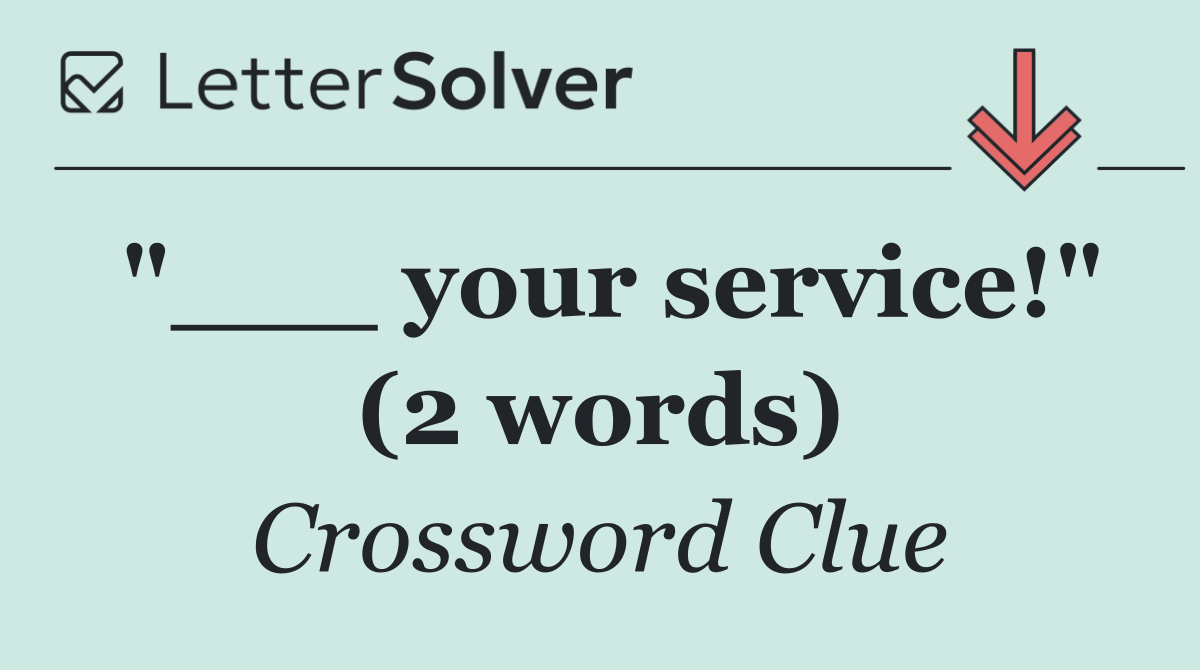 "___ your service!" (2 words)
