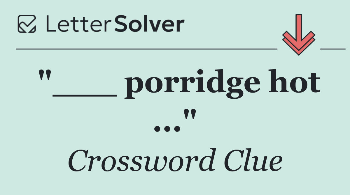 "___ porridge hot ..."