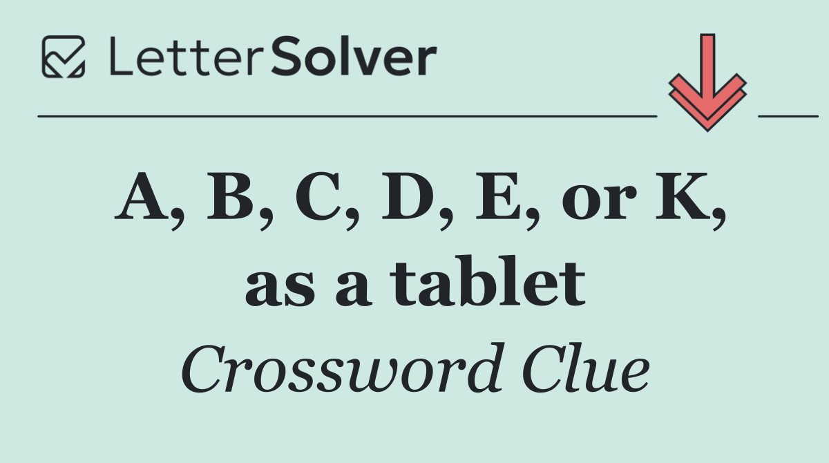 A, B, C, D, E, or K, as a tablet