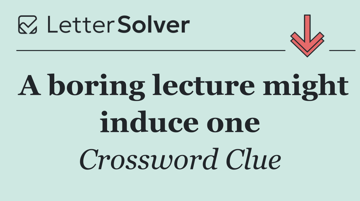 A boring lecture might induce one