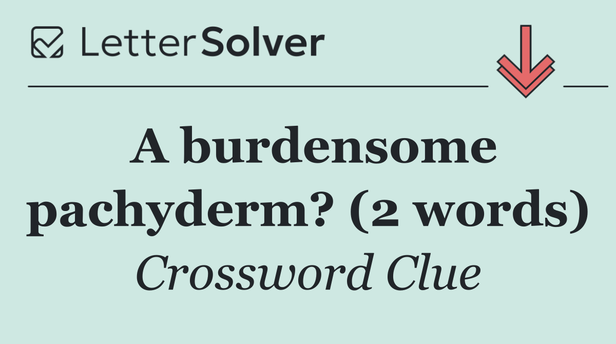 A burdensome pachyderm? (2 words)