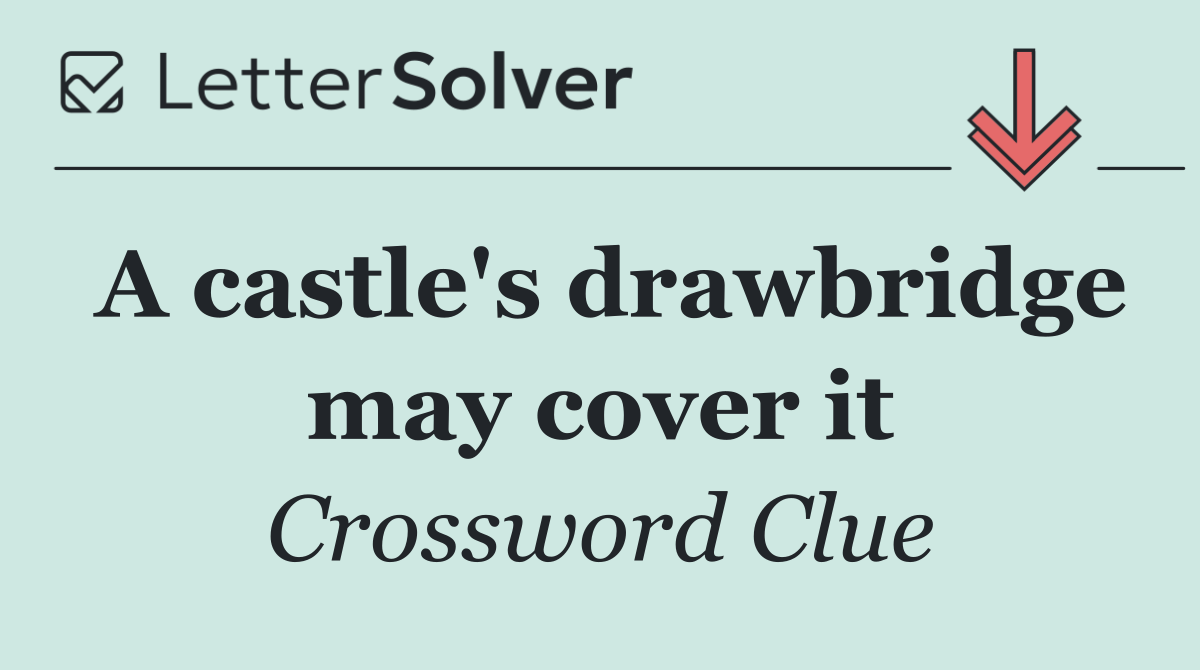 A castle's drawbridge may cover it
