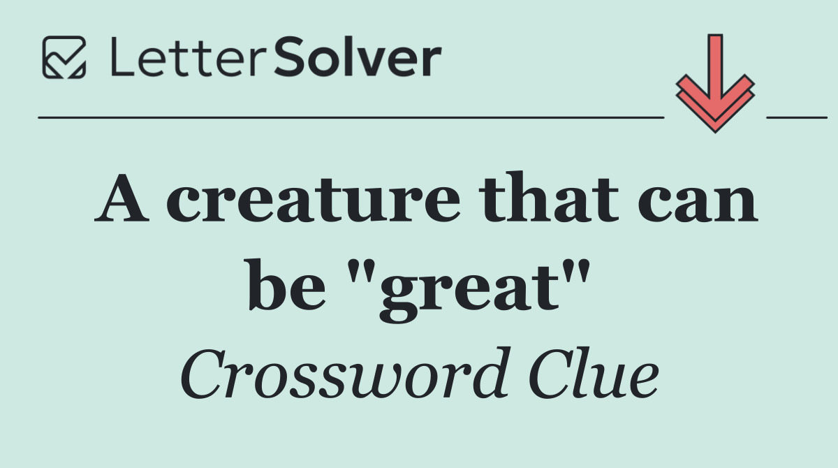 A creature that can be "great"