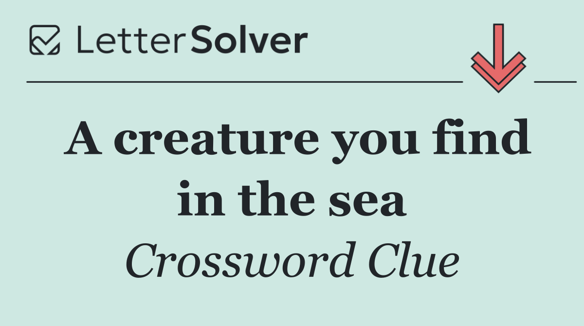 A creature you find in the sea