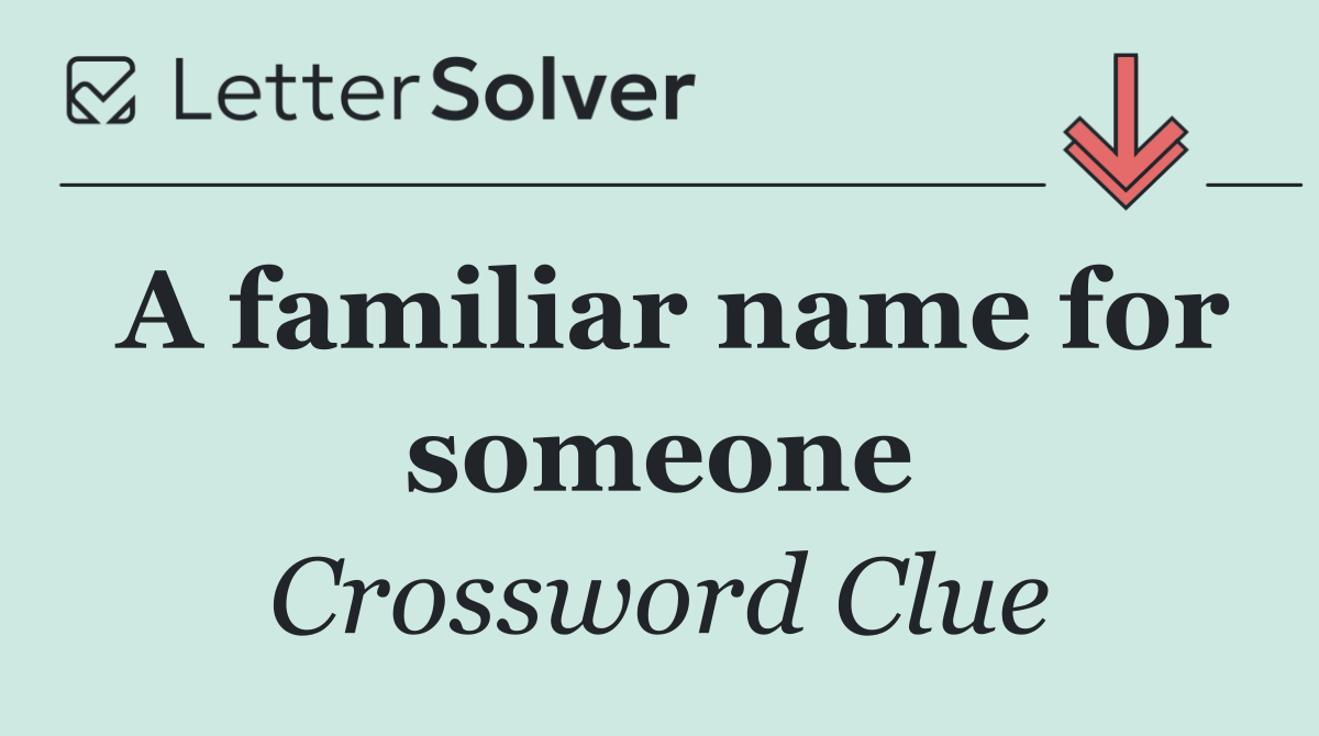 A familiar name for someone