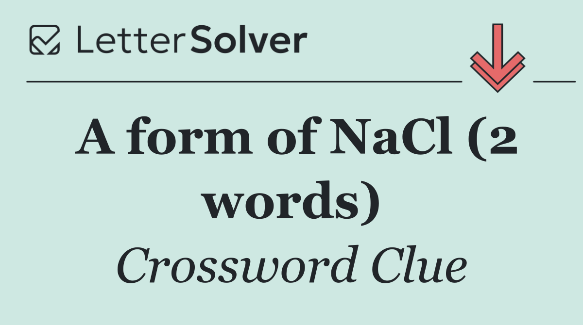 A form of NaCl (2 words)