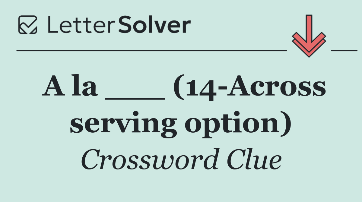 A la ___ (14 Across serving option)