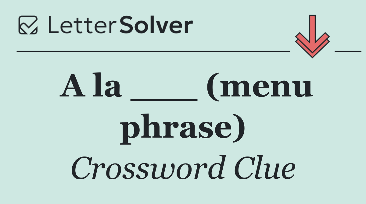 A la ___ (menu phrase)