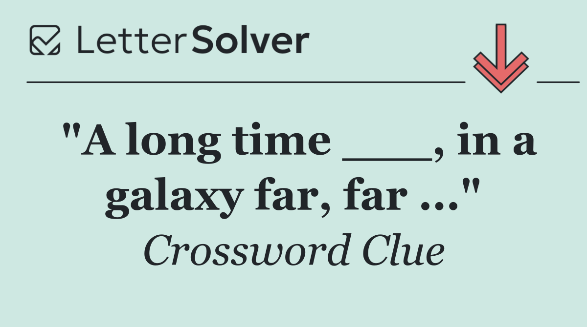 "A long time ___, in a galaxy far, far ..."