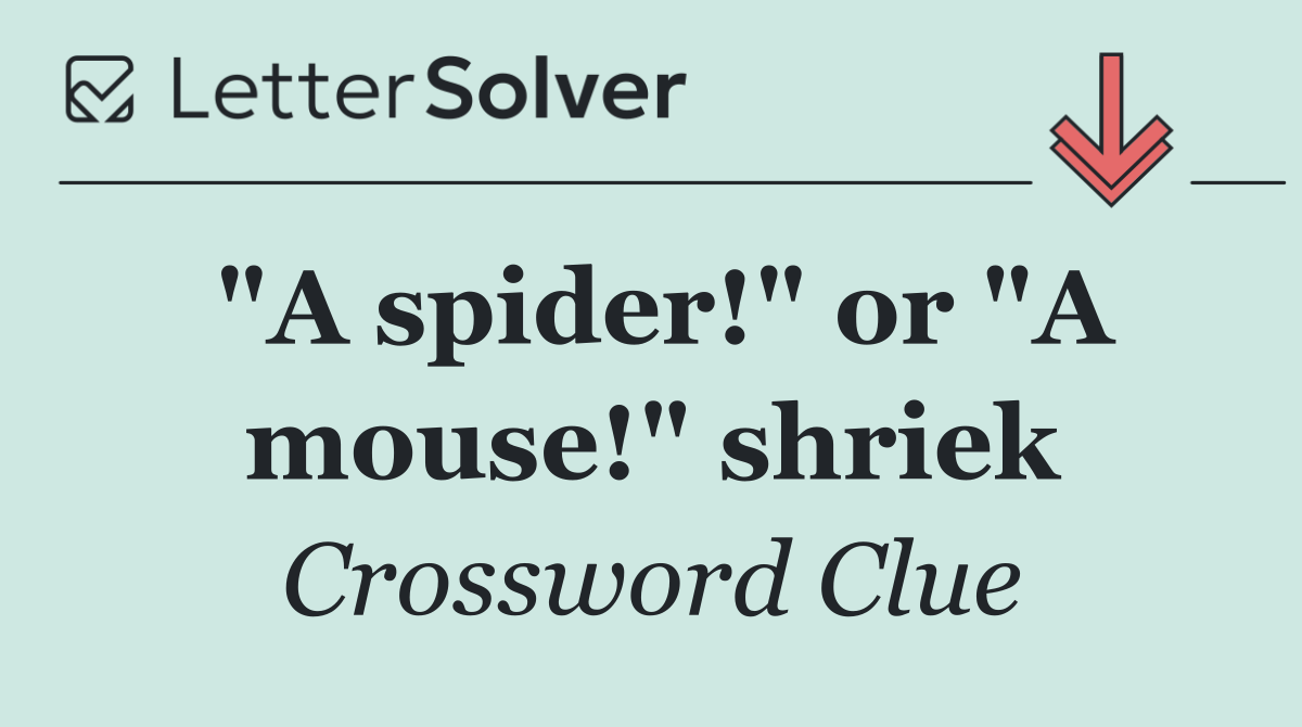 "A spider!" or "A mouse!" shriek