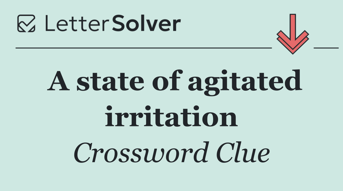 A state of agitated irritation