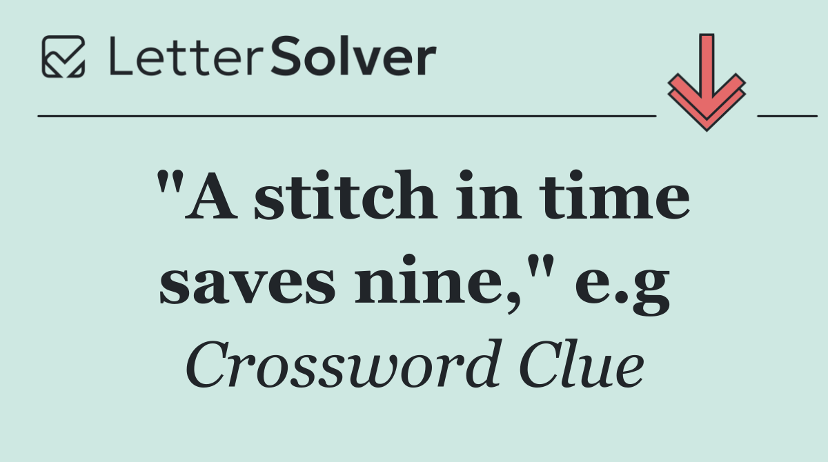 "A stitch in time saves nine," e.g