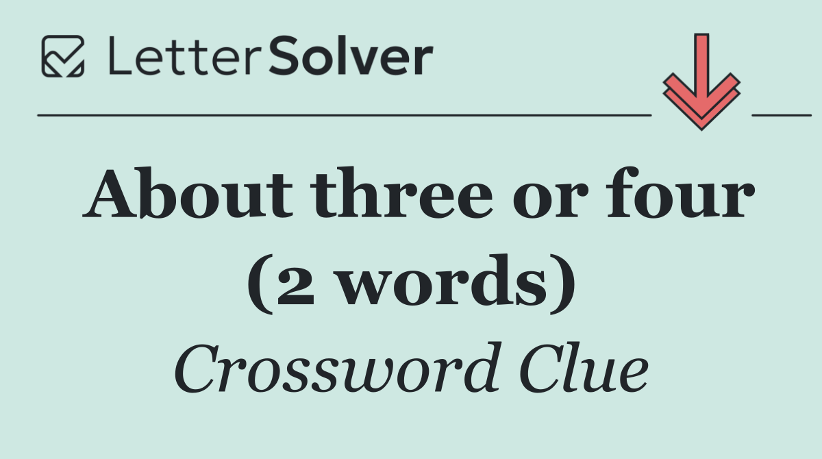 About three or four (2 words)