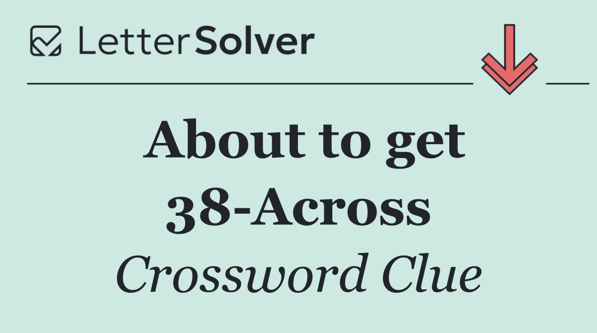 About to get 38 Across