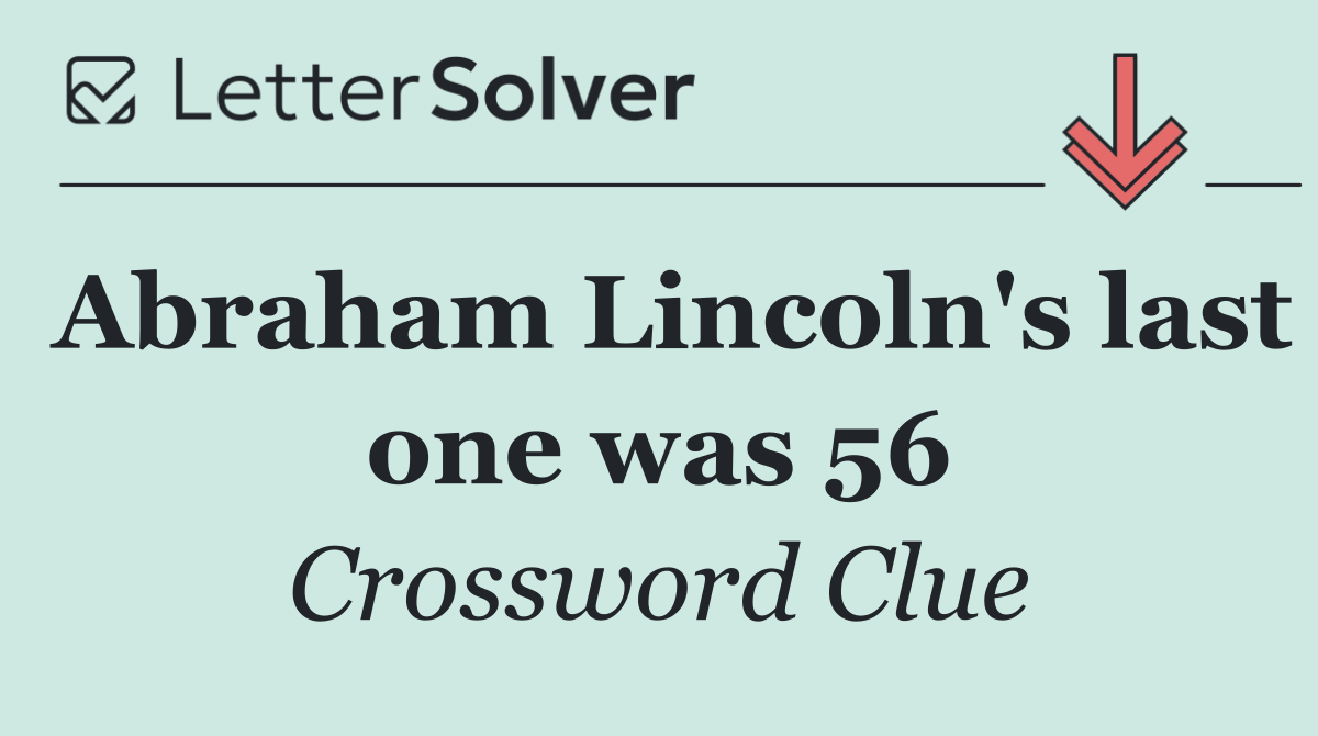 Abraham Lincoln's last one was 56
