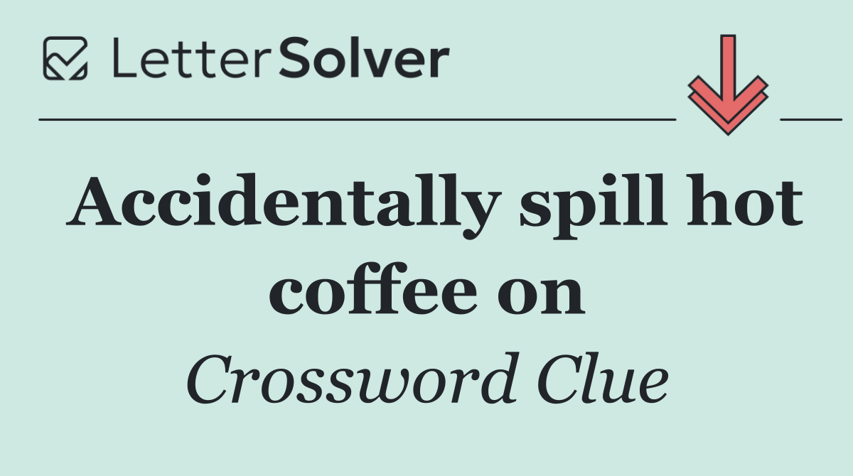 Accidentally spill hot coffee on