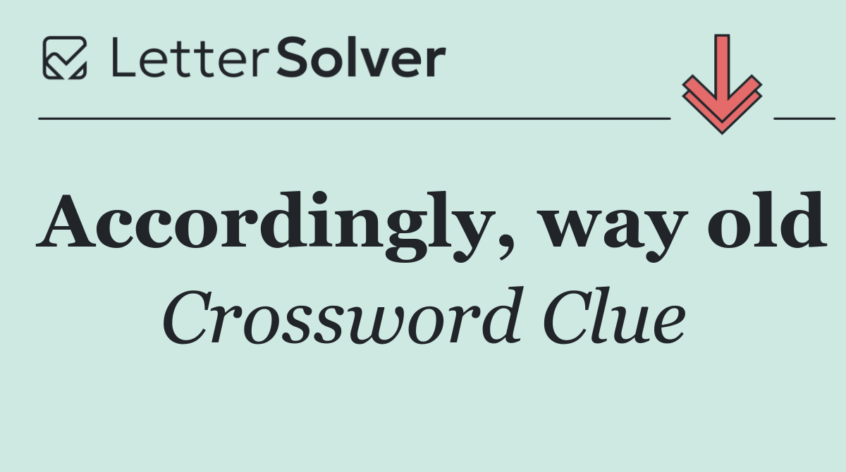 Accordingly, way old