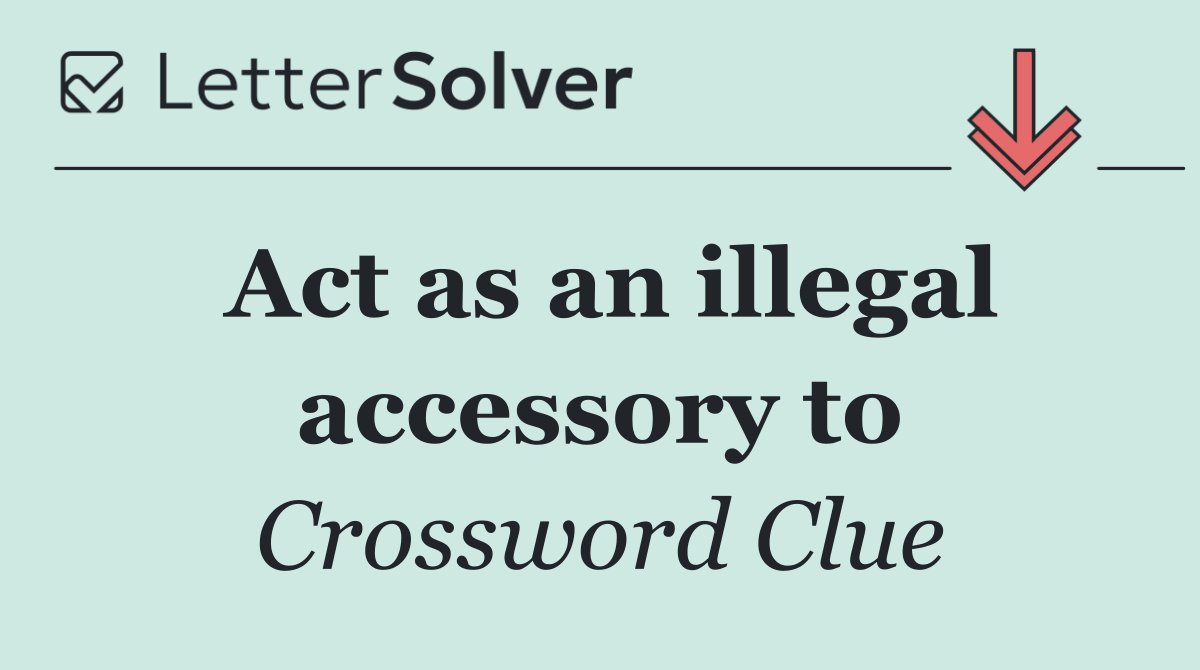 Act as an illegal accessory to