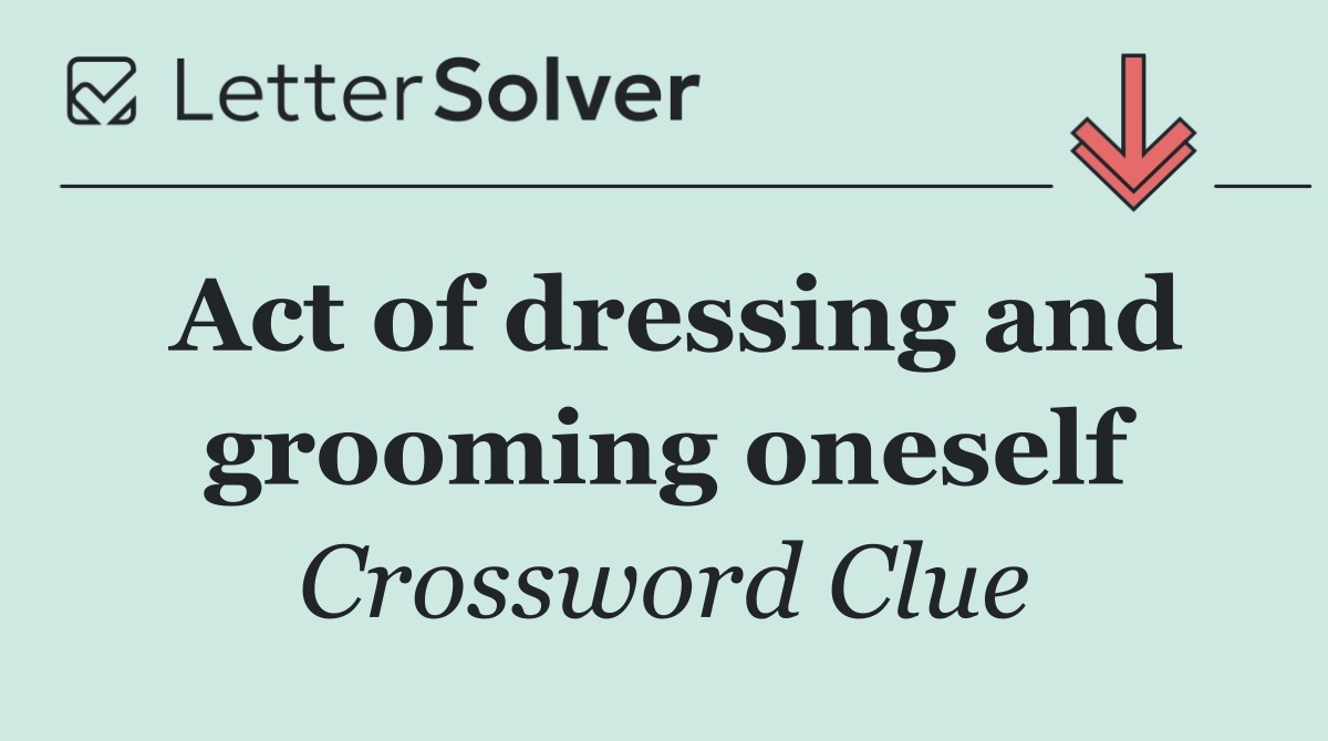 Act of dressing and grooming oneself