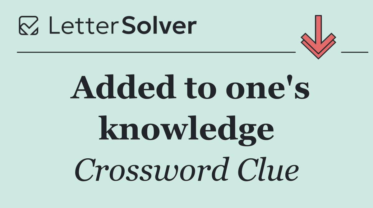 Added to one's knowledge
