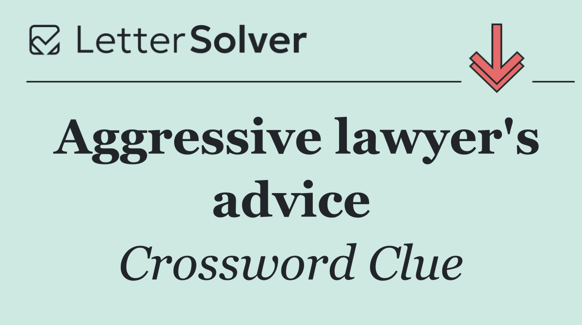 Aggressive lawyer's advice