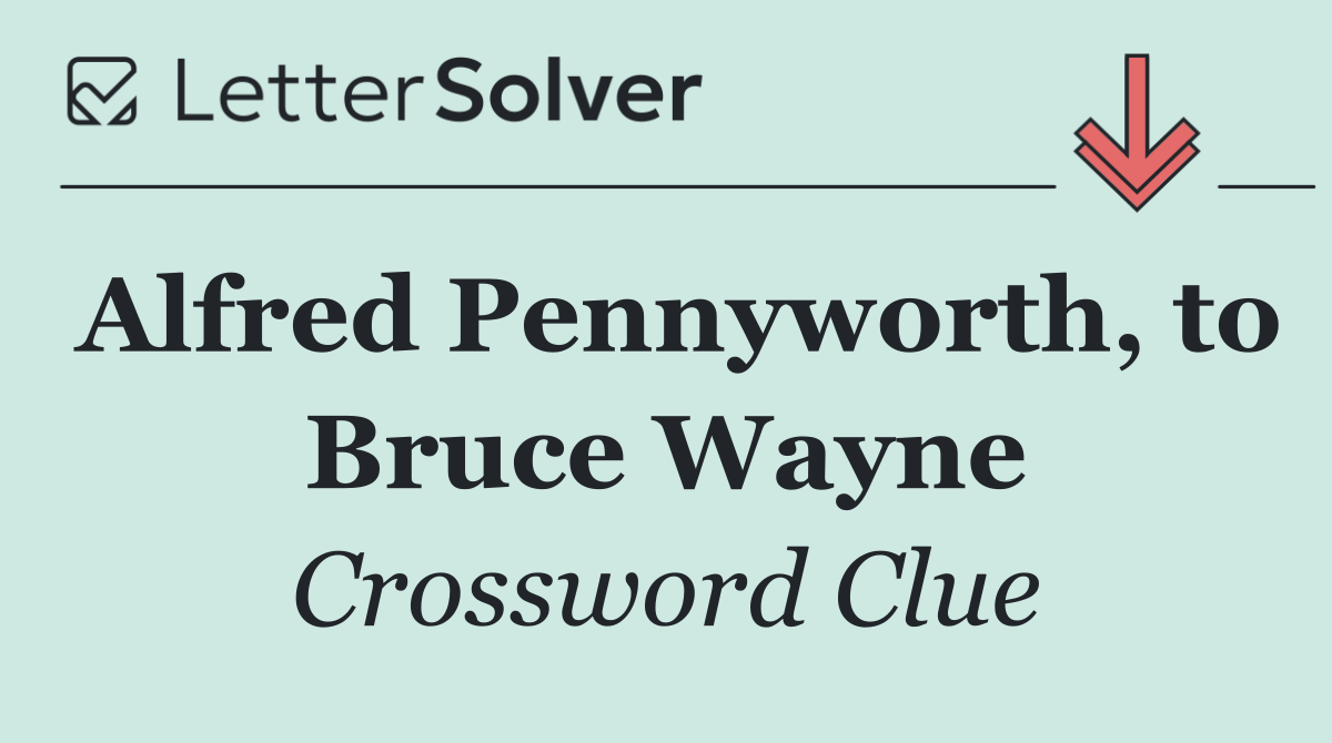 Alfred Pennyworth, to Bruce Wayne