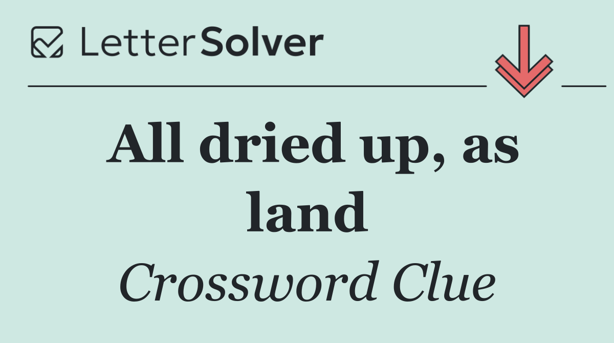 All dried up, as land