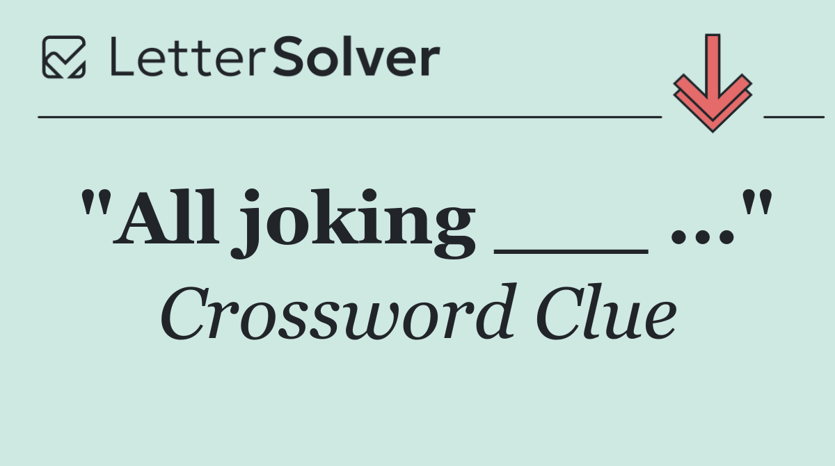 "All joking ___ ..."