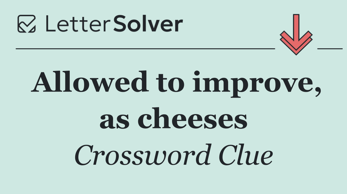 Allowed to improve, as cheeses