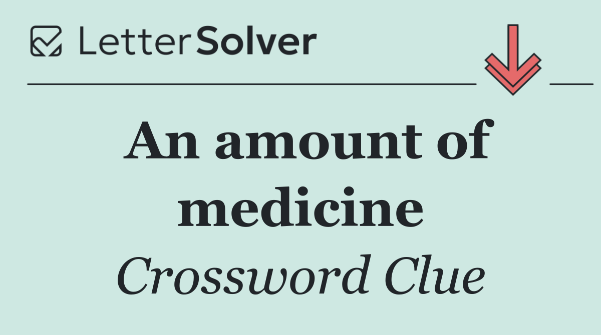 An amount of medicine