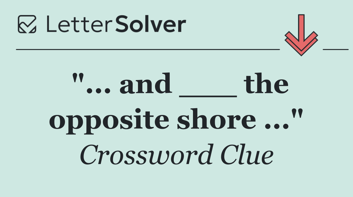"... and ___ the opposite shore ..."