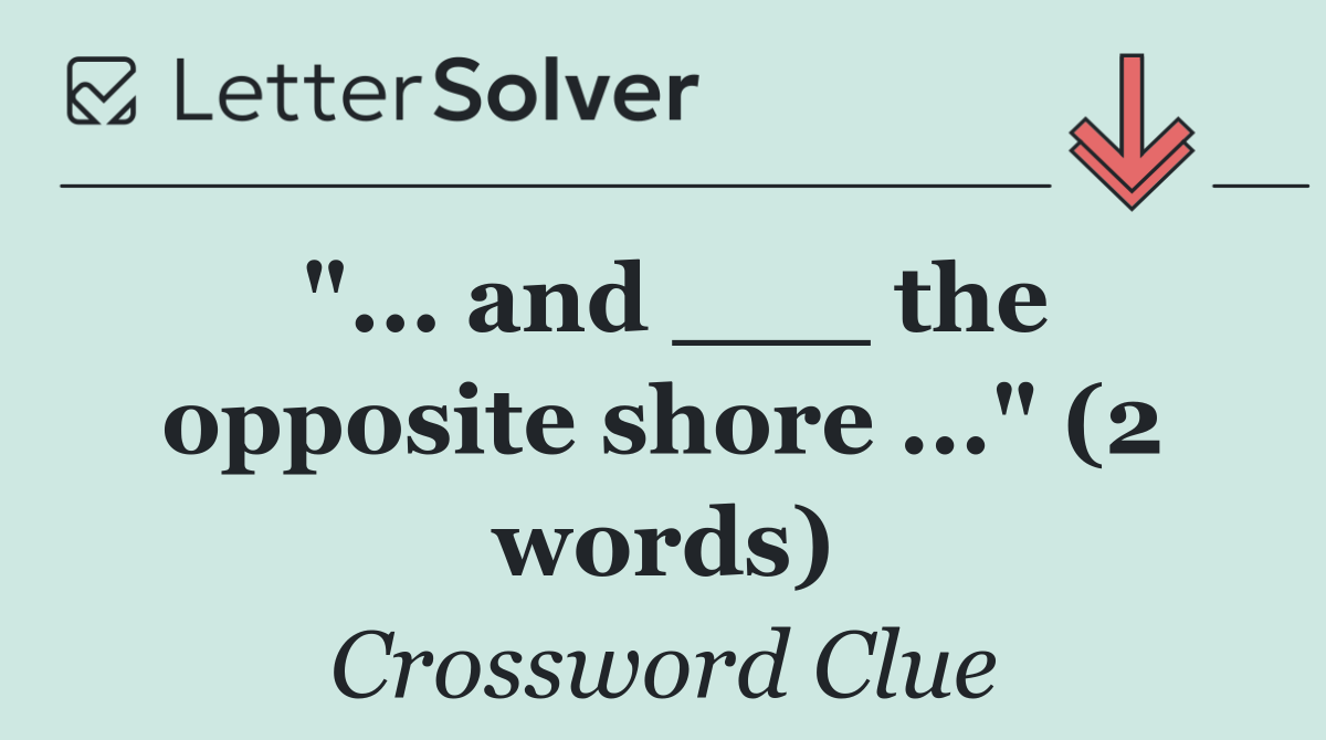 "... and ___ the opposite shore ..." (2 words)