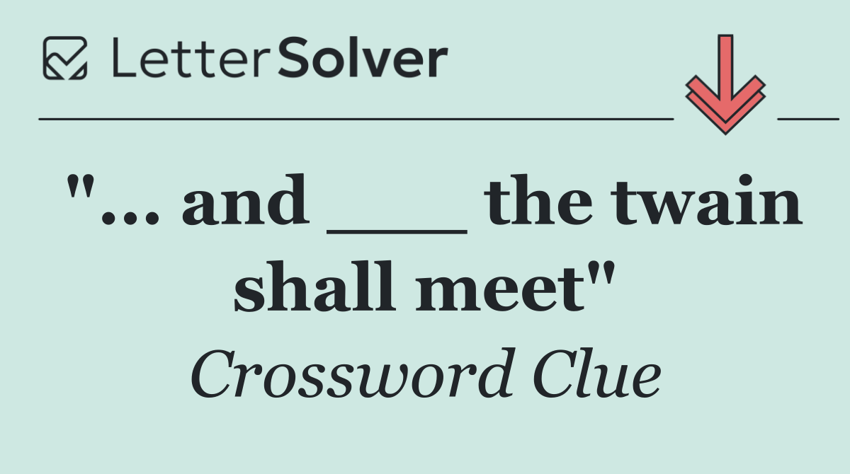 "... and ___ the twain shall meet"