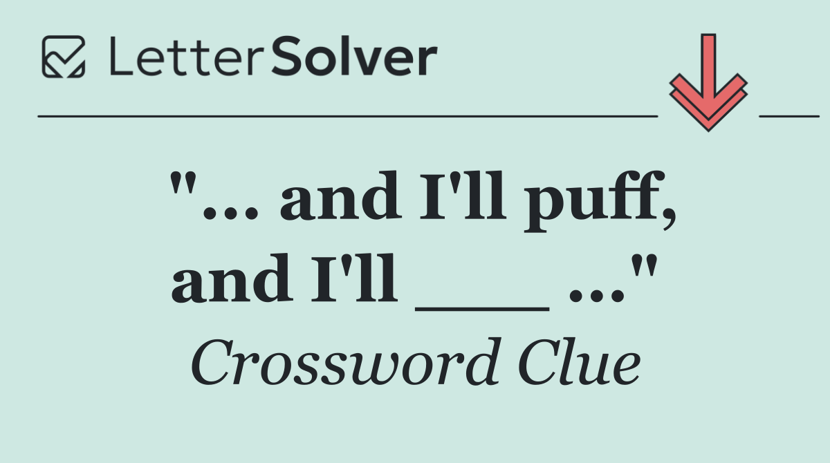 "... and I'll puff, and I'll ___ ..."