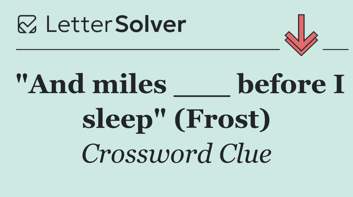 "And miles ___ before I sleep" (Frost)