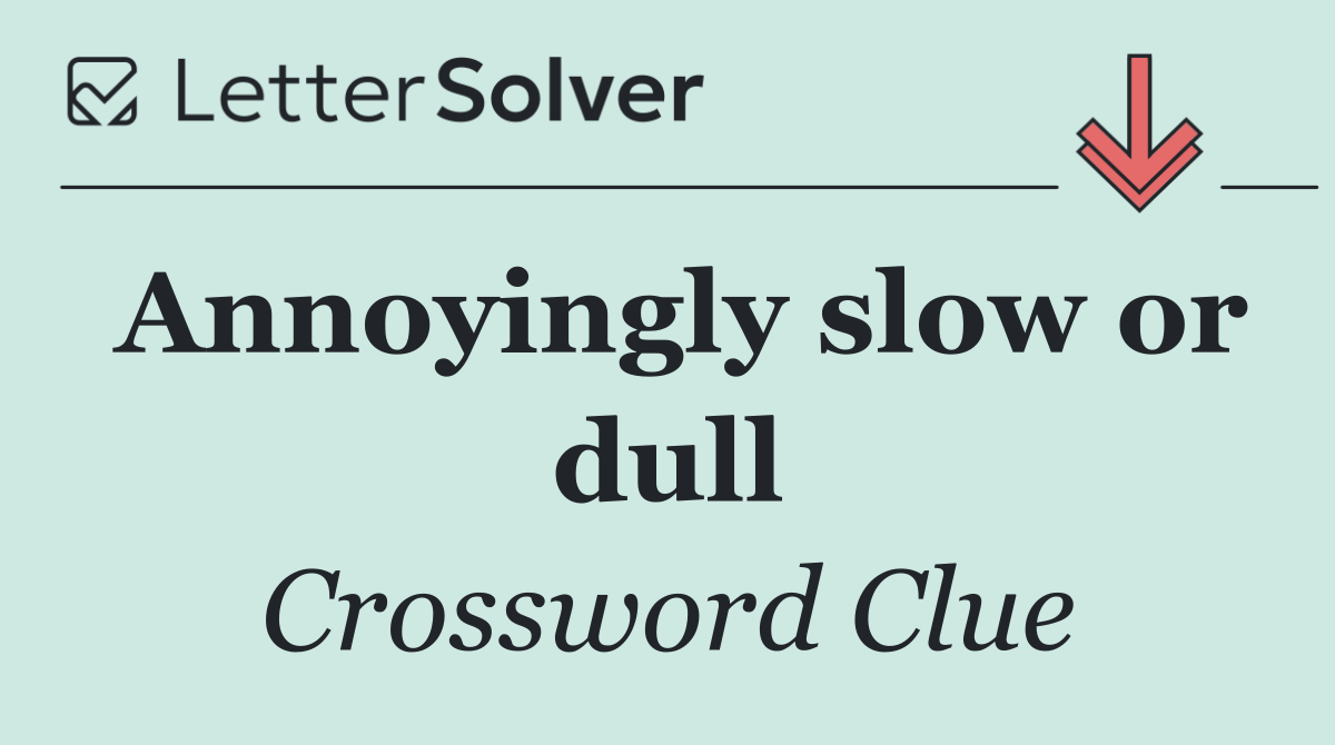 Annoyingly slow or dull