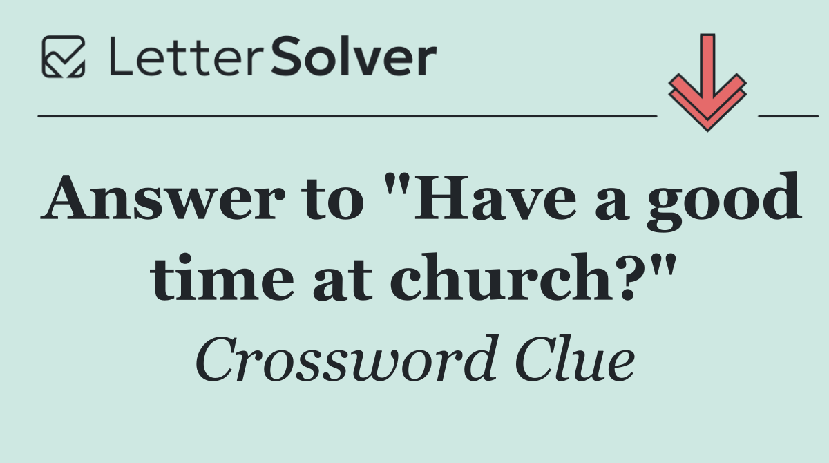 Answer to "Have a good time at church?"