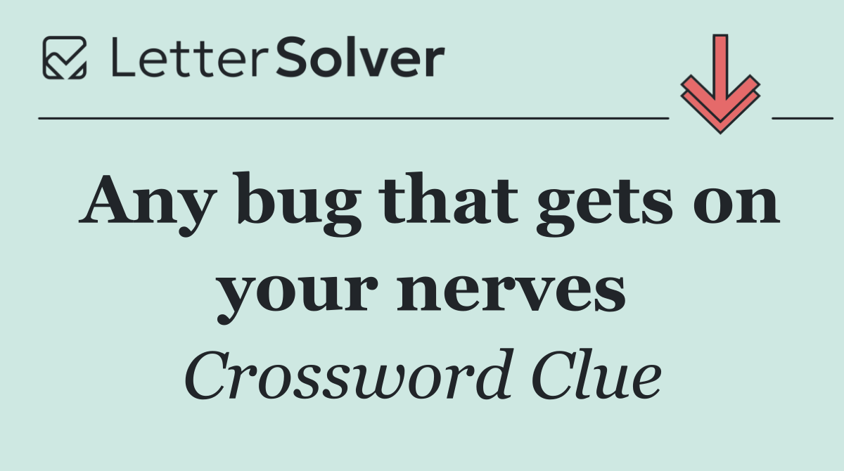 Any bug that gets on your nerves
