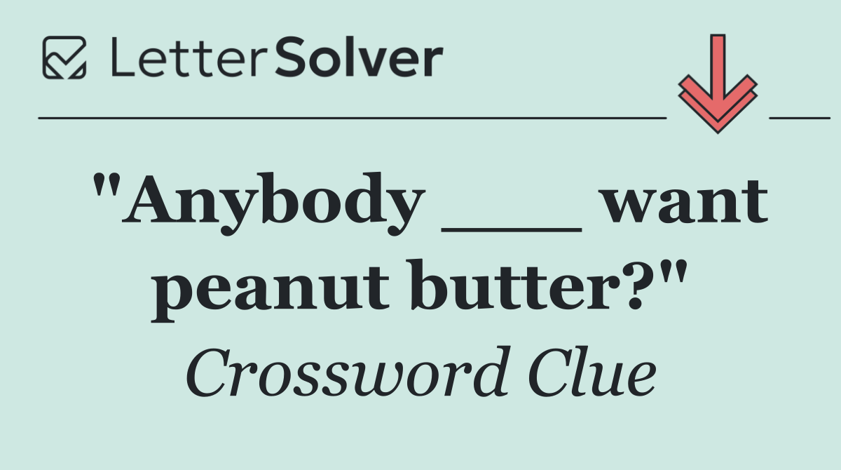 "Anybody ___ want peanut butter?"