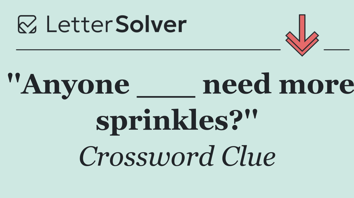 ''Anyone ___ need more sprinkles?''