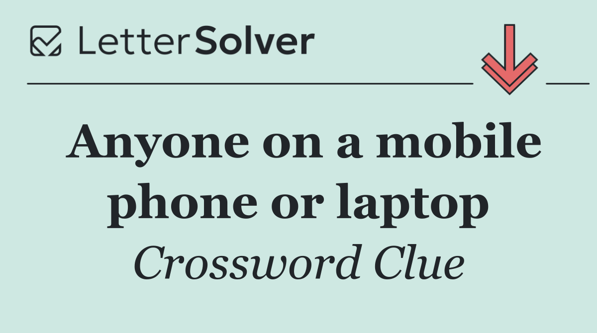 Anyone on a mobile phone or laptop