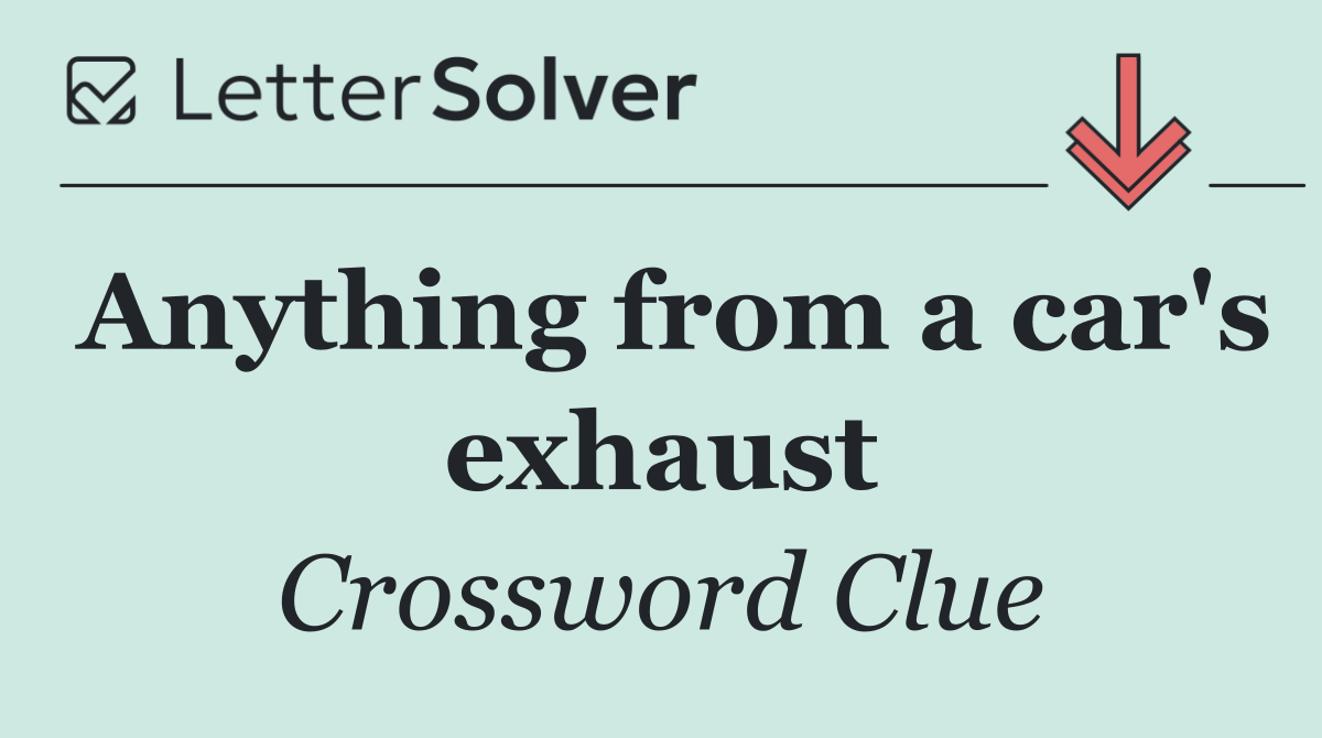 Anything from a car's exhaust