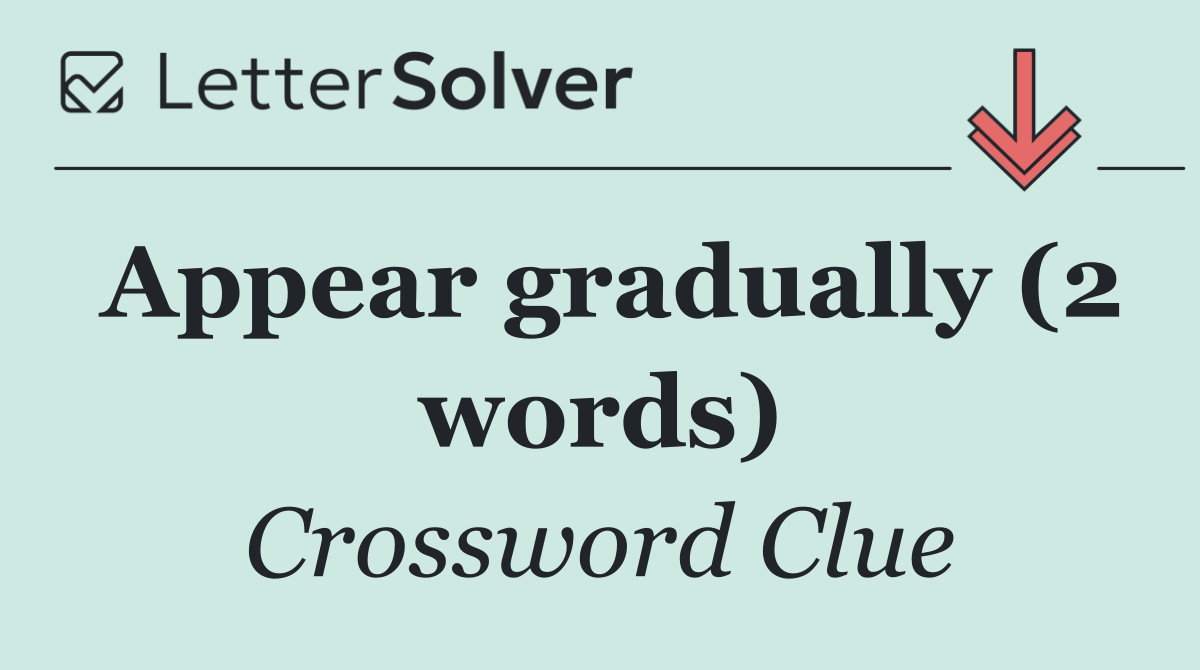 Appear gradually (2 words)