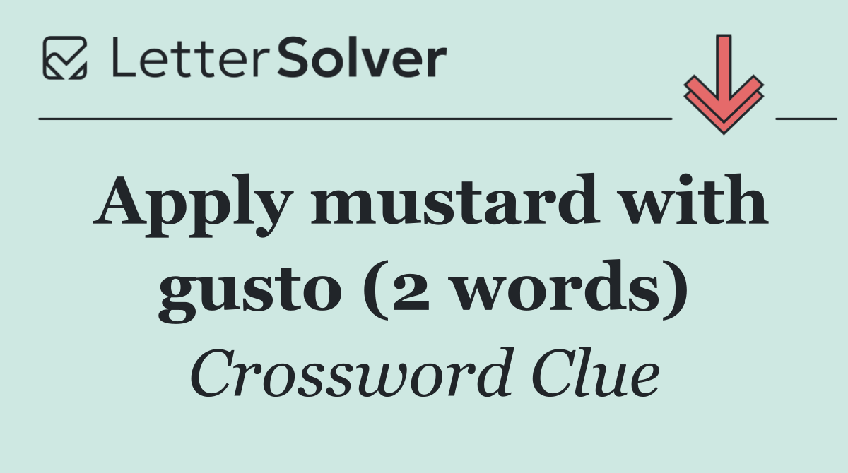 Apply mustard with gusto (2 words)
