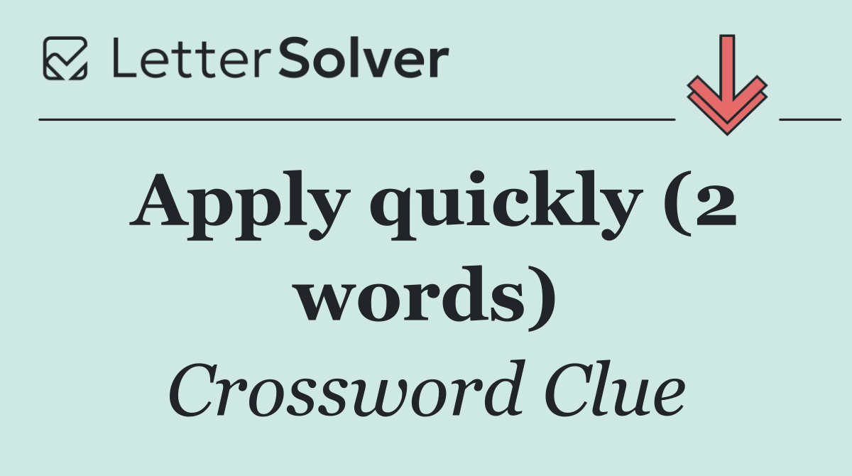 Apply quickly (2 words)