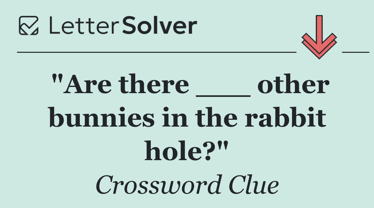 "Are there ___ other bunnies in the rabbit hole?"