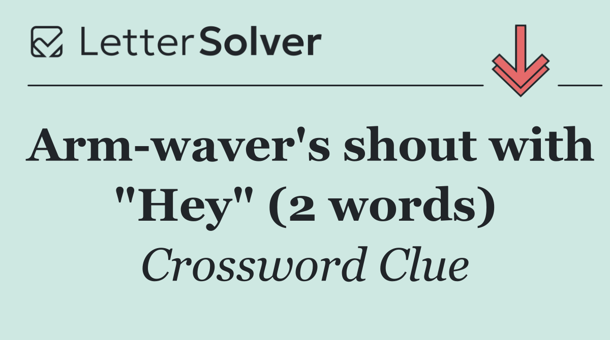 Arm waver's shout with "Hey" (2 words)
